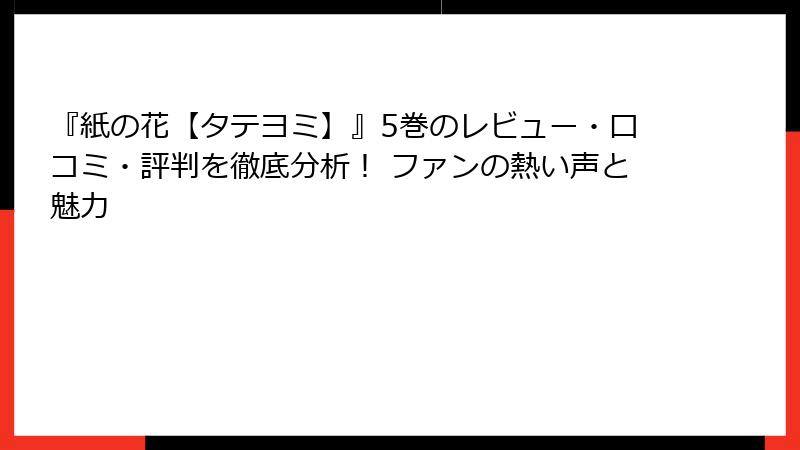 『紙の花【タテヨミ】』5巻のレビュー・口コミ・評判を徹底分析！ ファンの熱い声と魅力