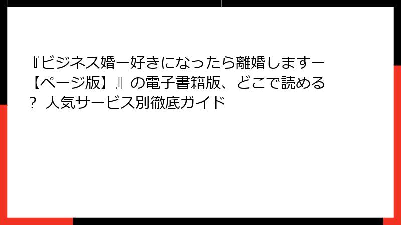 『ビジネス婚ー好きになったら離婚しますー【ページ版】』の電子書籍版、どこで読める？ 人気サービス別徹底ガイド