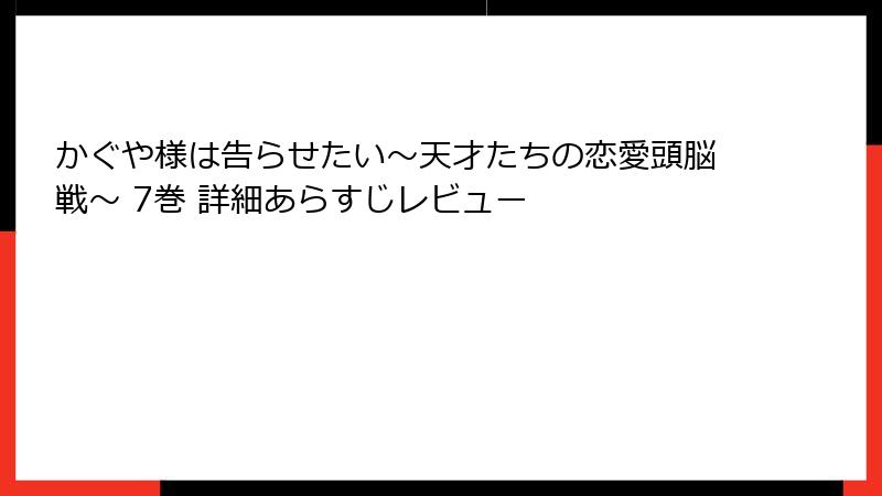 かぐや様は告らせたい～天才たちの恋愛頭脳戦～ 7巻 詳細あらすじレビュー