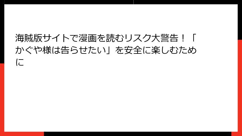 海賊版サイトで漫画を読むリスク大警告！「かぐや様は告らせたい」を安全に楽しむために