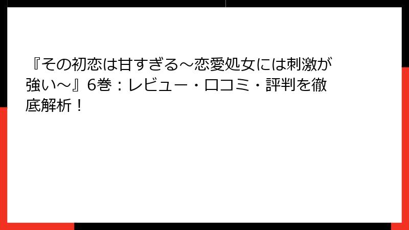 『その初恋は甘すぎる～恋愛処女には刺激が強い～』6巻：レビュー・口コミ・評判を徹底解析！