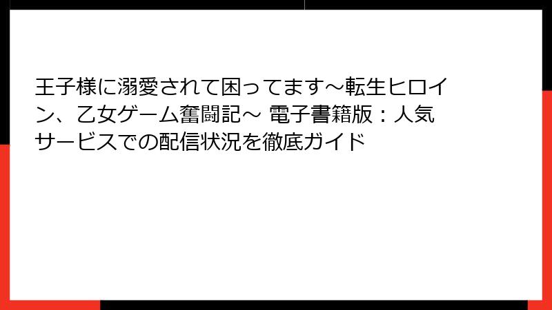 王子様に溺愛されて困ってます～転生ヒロイン、乙女ゲーム奮闘記～ 電子書籍版：人気サービスでの配信状況を徹底ガイド