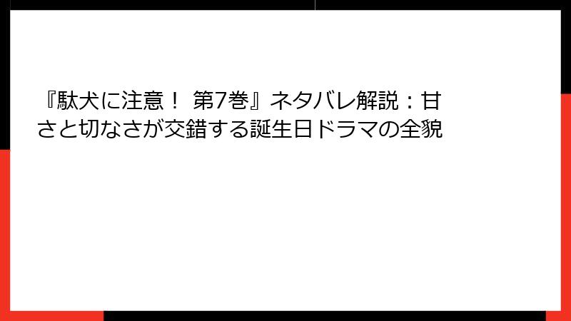 『駄犬に注意！ 第7巻』ネタバレ解説：甘さと切なさが交錯する誕生日ドラマの全貌