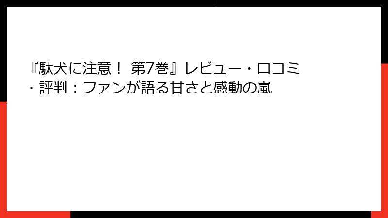『駄犬に注意！ 第7巻』レビュー・口コミ・評判：ファンが語る甘さと感動の嵐