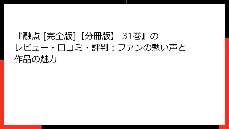『融点 [完全版]【分冊版】 31巻』のレビュー・口コミ・評判：ファンの熱い声と作品の魅力