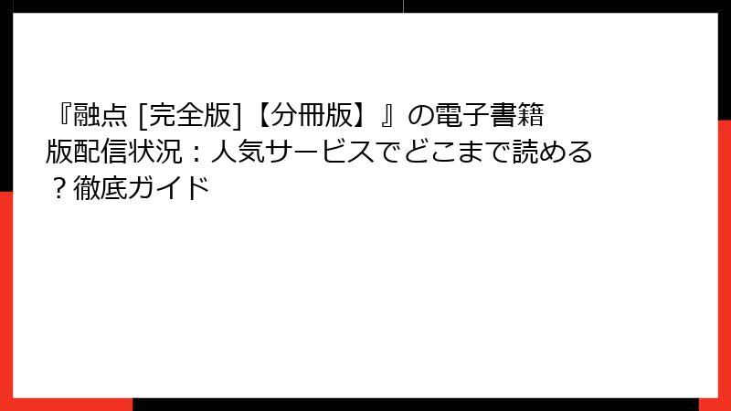 『融点 [完全版]【分冊版】』の電子書籍版配信状況：人気サービスでどこまで読める？徹底ガイド