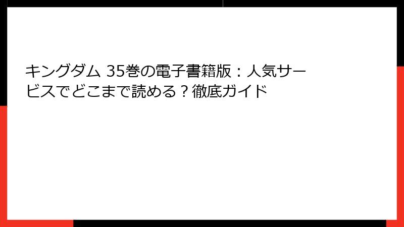 キングダム 35巻の電子書籍版：人気サービスでどこまで読める？徹底ガイド