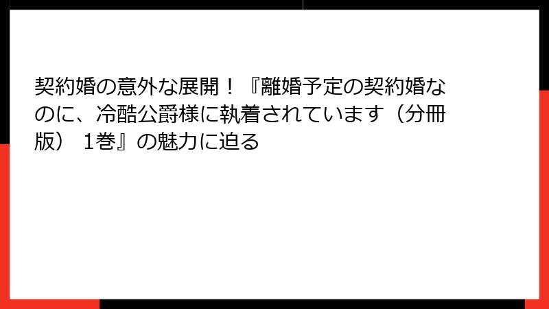 契約婚の意外な展開！『離婚予定の契約婚なのに、冷酷公爵様に執着されています（分冊版） 1巻』の魅力に迫る