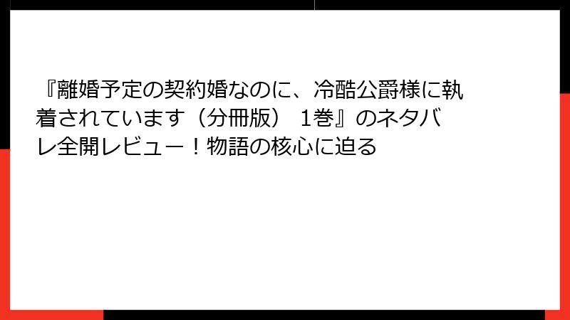 『離婚予定の契約婚なのに、冷酷公爵様に執着されています（分冊版） 1巻』のネタバレ全開レビュー！物語の核心に迫る