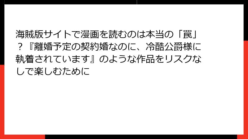 海賊版サイトで漫画を読むのは本当の「罠」？『離婚予定の契約婚なのに、冷酷公爵様に執着されています』のような作品をリスクなしで楽しむために
