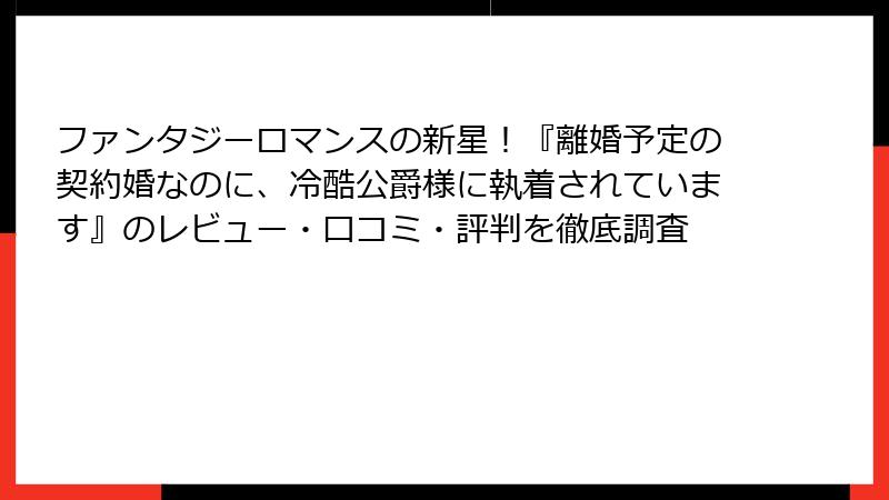 ファンタジーロマンスの新星！『離婚予定の契約婚なのに、冷酷公爵様に執着されています』のレビュー・口コミ・評判を徹底調査
