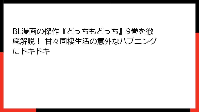 BL漫画の傑作『どっちもどっち』9巻を徹底解説！ 甘々同棲生活の意外なハプニングにドキドキ