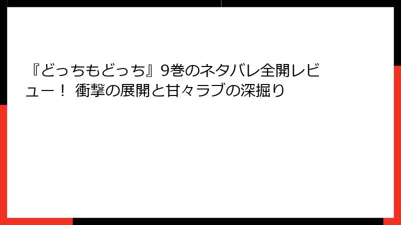 『どっちもどっち』9巻のネタバレ全開レビュー！ 衝撃の展開と甘々ラブの深掘り