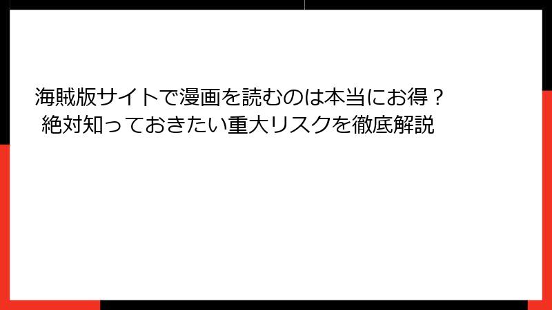 海賊版サイトで漫画を読むのは本当にお得？ 絶対知っておきたい重大リスクを徹底解説