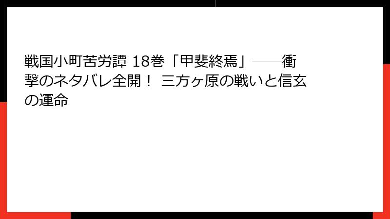 戦国小町苦労譚 18巻「甲斐終焉」――衝撃のネタバレ全開！ 三方ヶ原の戦いと信玄の運命