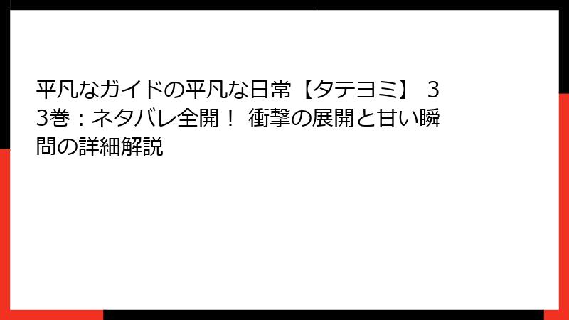 平凡なガイドの平凡な日常【タテヨミ】 33巻：ネタバレ全開！ 衝撃の展開と甘い瞬間の詳細解説