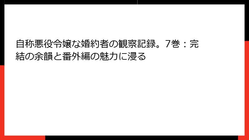 自称悪役令嬢な婚約者の観察記録。7巻：完結の余韻と番外編の魅力に浸る