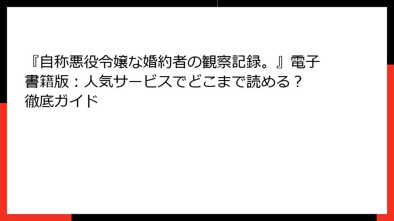 『自称悪役令嬢な婚約者の観察記録。』電子書籍版：人気サービスでどこまで読める？ 徹底ガイド