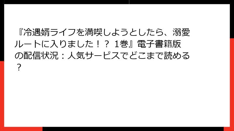 『冷遇婿ライフを満喫しようとしたら、溺愛ルートに入りました！？ 1巻』電子書籍版の配信状況：人気サービスでどこまで読める？