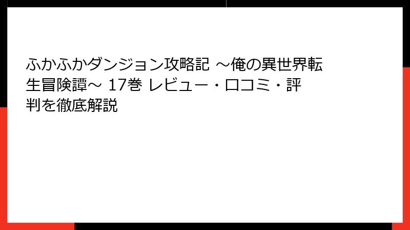ふかふかダンジョン攻略記 ～俺の異世界転生冒険譚～ 17巻 レビュー・口コミ・評判を徹底解説