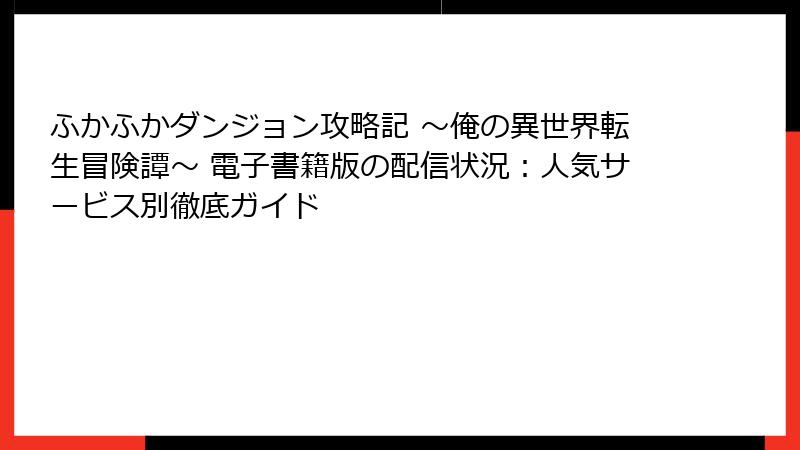 ふかふかダンジョン攻略記 ～俺の異世界転生冒険譚～ 電子書籍版の配信状況：人気サービス別徹底ガイド