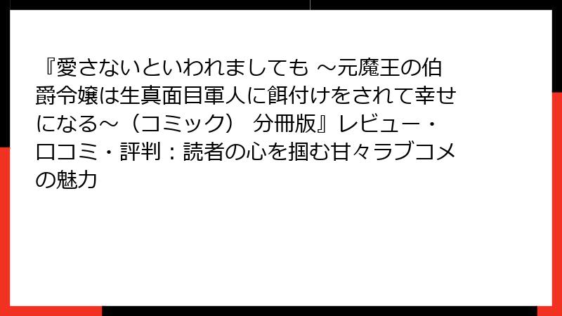 『愛さないといわれましても ～元魔王の伯爵令嬢は生真面目軍人に餌付けをされて幸せになる～（コミック） 分冊版』レビュー・口コミ・評判：読者の心を掴む甘々ラブコメの魅力