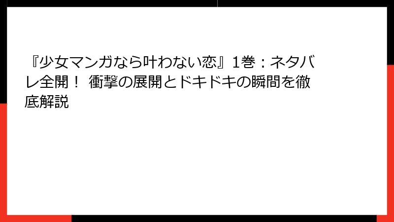 『少女マンガなら叶わない恋』1巻：ネタバレ全開！ 衝撃の展開とドキドキの瞬間を徹底解説