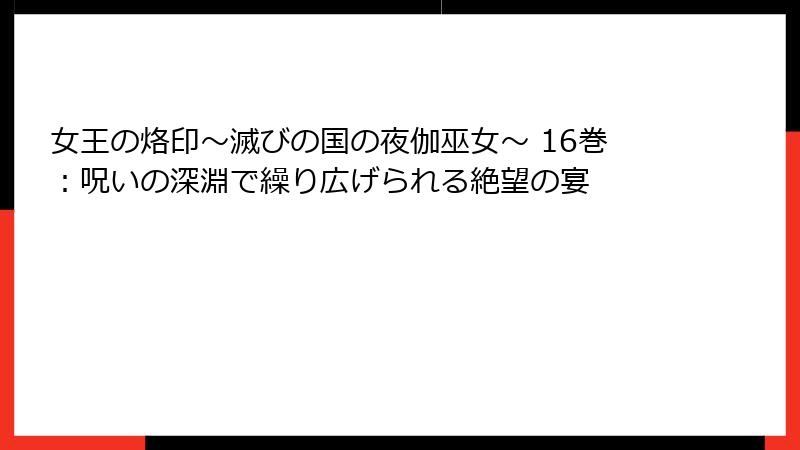 女王の烙印～滅びの国の夜伽巫女～ 16巻：呪いの深淵で繰り広げられる絶望の宴