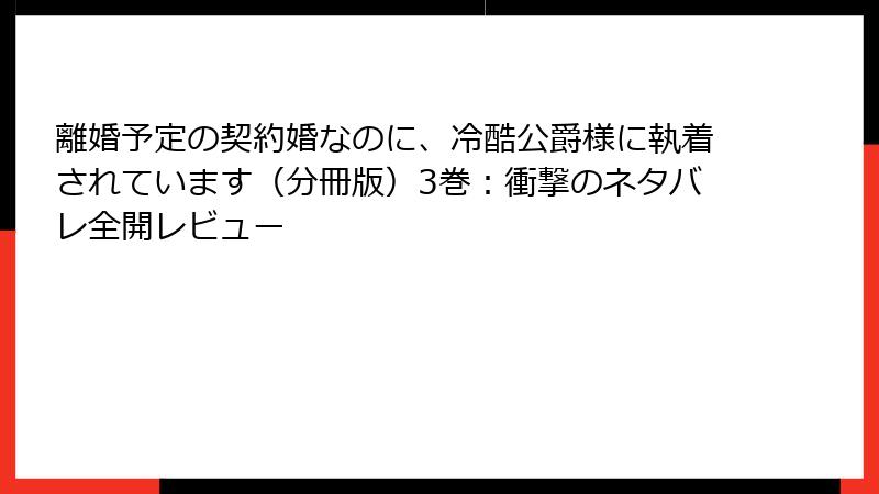 離婚予定の契約婚なのに、冷酷公爵様に執着されています（分冊版）3巻：衝撃のネタバレ全開レビュー