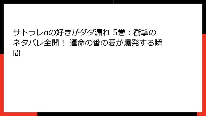 サトラレαの好きがダダ漏れ 5巻：衝撃のネタバレ全開！ 運命の番の愛が爆発する瞬間