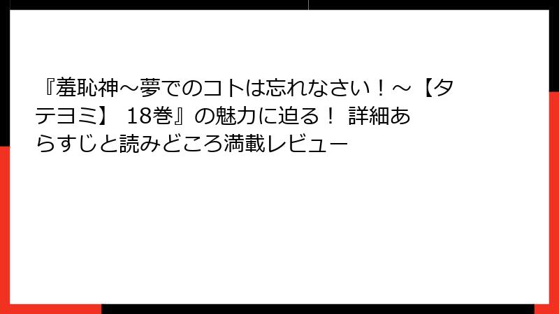 『羞恥神～夢でのコトは忘れなさい！～【タテヨミ】 18巻』の魅力に迫る！ 詳細あらすじと読みどころ満載レビュー