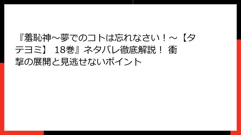 『羞恥神～夢でのコトは忘れなさい！～【タテヨミ】 18巻』ネタバレ徹底解説！ 衝撃の展開と見逃せないポイント
