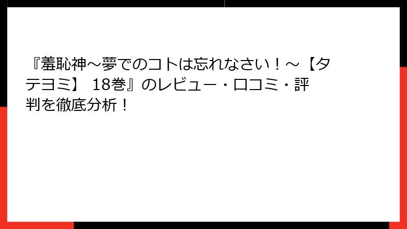 『羞恥神～夢でのコトは忘れなさい！～【タテヨミ】 18巻』のレビュー・口コミ・評判を徹底分析！