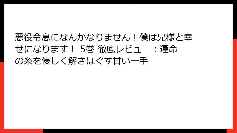 悪役令息になんかなりません！僕は兄様と幸せになります！ 5巻 徹底レビュー：運命の糸を優しく解きほぐす甘い一手