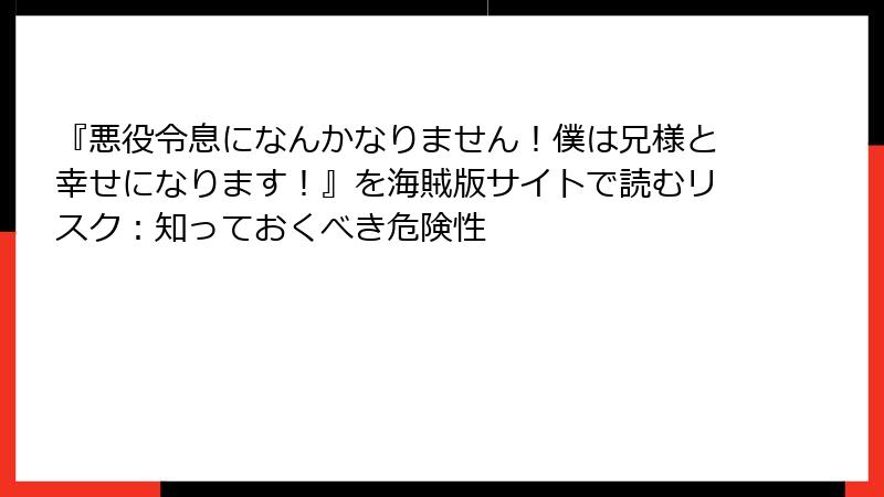 『悪役令息になんかなりません！僕は兄様と幸せになります！』を海賊版サイトで読むリスク：知っておくべき危険性
