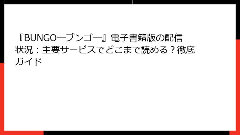 『BUNGO―ブンゴ―』電子書籍版の配信状況：主要サービスでどこまで読める？徹底ガイド
