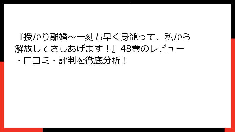 『授かり離婚～一刻も早く身籠って、私から解放してさしあげます！』48巻のレビュー・口コミ・評判を徹底分析！