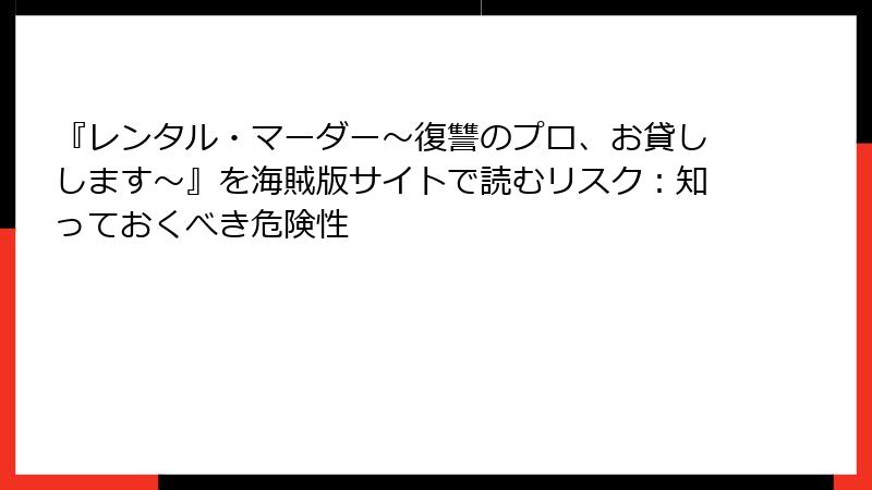 『レンタル・マーダー～復讐のプロ、お貸しします～』を海賊版サイトで読むリスク：知っておくべき危険性