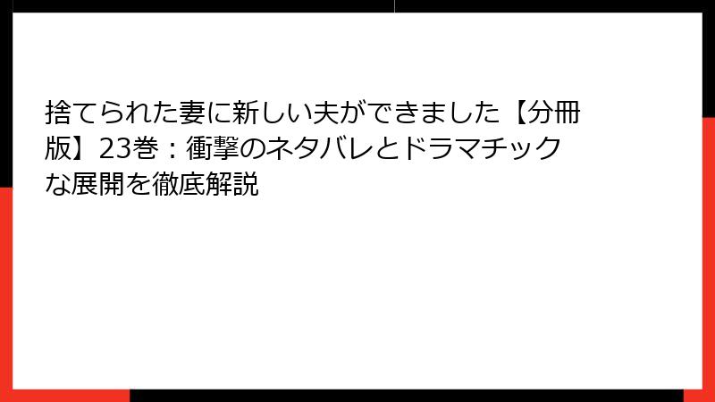 捨てられた妻に新しい夫ができました【分冊版】23巻：衝撃のネタバレとドラマチックな展開を徹底解説