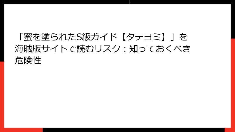 「蜜を塗られたS級ガイド【タテヨミ】」を海賊版サイトで読むリスク：知っておくべき危険性