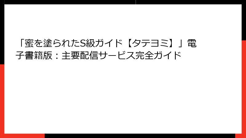 「蜜を塗られたS級ガイド【タテヨミ】」電子書籍版：主要配信サービス完全ガイド