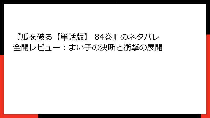 『瓜を破る【単話版】 84巻』のネタバレ全開レビュー：まい子の決断と衝撃の展開