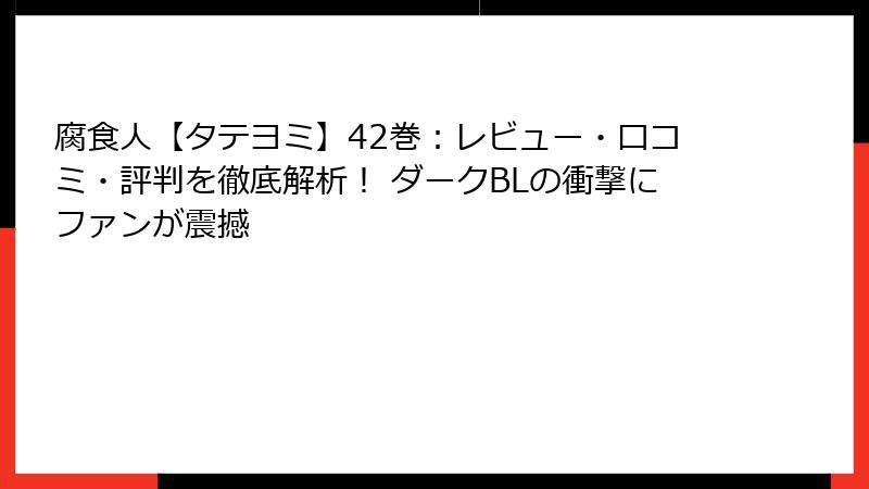腐食人【タテヨミ】42巻：レビュー・口コミ・評判を徹底解析！ ダークBLの衝撃にファンが震撼