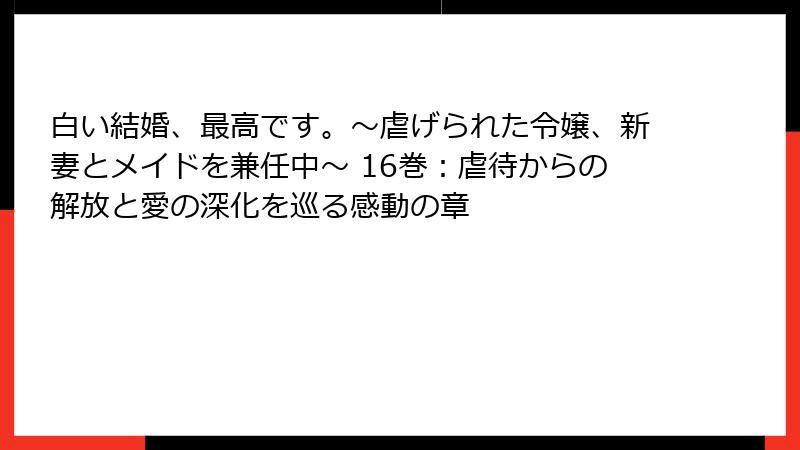 白い結婚、最高です。〜虐げられた令嬢、新妻とメイドを兼任中〜 16巻：虐待からの解放と愛の深化を巡る感動の章