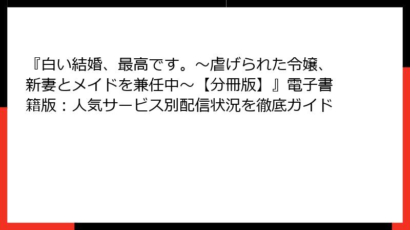 『白い結婚、最高です。〜虐げられた令嬢、新妻とメイドを兼任中〜【分冊版】』電子書籍版：人気サービス別配信状況を徹底ガイド