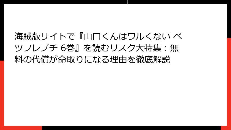 海賊版サイトで『山口くんはワルくない ベツフレプチ 6巻』を読むリスク大特集：無料の代償が命取りになる理由を徹底解説
