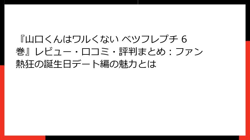 『山口くんはワルくない ベツフレプチ 6巻』レビュー・口コミ・評判まとめ：ファン熱狂の誕生日デート編の魅力とは