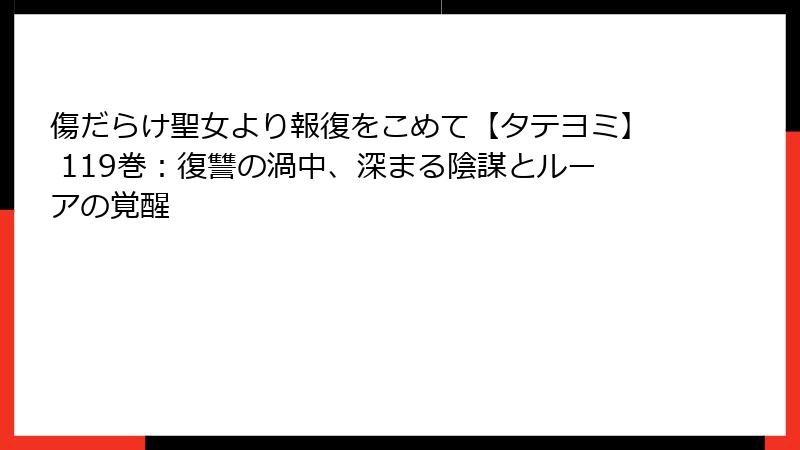 傷だらけ聖女より報復をこめて【タテヨミ】 119巻：復讐の渦中、深まる陰謀とルーアの覚醒