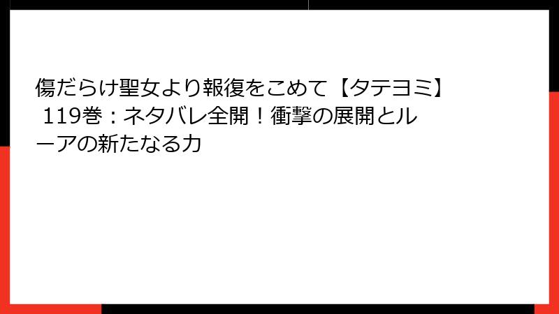 傷だらけ聖女より報復をこめて【タテヨミ】 119巻：ネタバレ全開！衝撃の展開とルーアの新たなる力