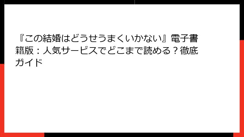 『この結婚はどうせうまくいかない』電子書籍版：人気サービスでどこまで読める？徹底ガイド